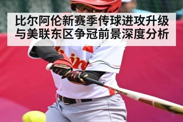 比尔阿伦新赛季传球进攻升级与美联东区争冠前景深度分析