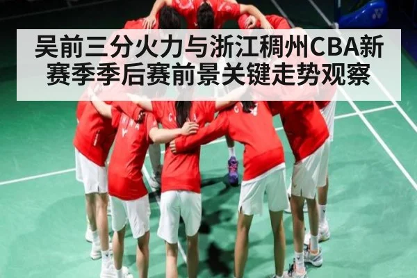 吴前三分火力与浙江稠州CBA新赛季季后赛前景关键走势观察 | kaiyun